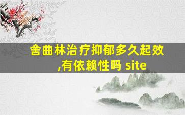 舍曲林治疗抑郁多久起效,有依赖性吗 site